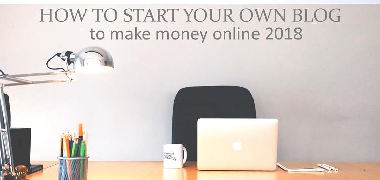 How to start your own Blog to Make Money Online 2018