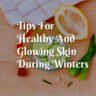 Tips For Glowing And Healthy Skin During Winters